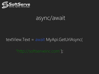 async/await


textView.Text = await MyApi.GetUrlAsync(

     “http://softserveinc.com”);
 