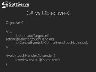 С# vs Objective-C
Objective-C:

// …
       [button addTarget:self
action:@selector(touchHandler:)
       forControlEvents:UIControlEventTouchUpInside];
// …

-(void) touchHandler:(id)sender {
       textView.text = @"some text";
}
 