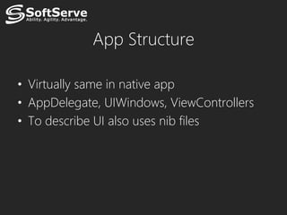 App Structure

• Virtually same in native app
• AppDelegate, UIWindows, ViewControllers
• To describe UI also uses nib files
 