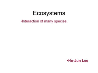 EcosystemsInteraction of many species.Ho-Jun Lee   