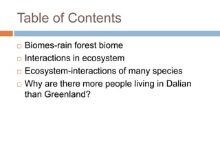 Table of ContentsBiomes-rain forest biomeInteractions in ecosystemEcosystem-interactions of many speciesWhy are there more people living in Dalian than Greenland?