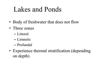 Lakes and Ponds
• Body of freshwater that does not flow
• Three zones
– Littoral
– Limnetic
– Profundal
• Experience thermal stratification (depending
on depth)
 