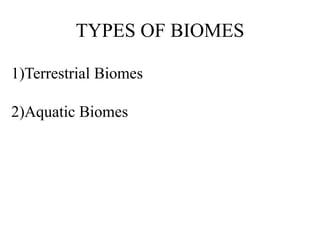 TYPES OF BIOMES
1)Terrestrial Biomes
2)Aquatic Biomes
 