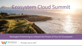 “Success requires collaboration with partners within ecosystems”
- Global C-Suite Study, 2,100 CEOs surveyed, May 2018
Thursday, July 11, 2019
Reimagine Partnering to Unleash the Power of Your IoT Ecosystem
Ecosystem Cloud Summit
 