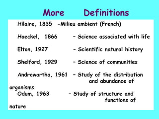 More  Definitions Hilaire, 1835  -Milieu ambient (French) Haeckel,  1866  – Science associated with life Elton, 1927    – ...