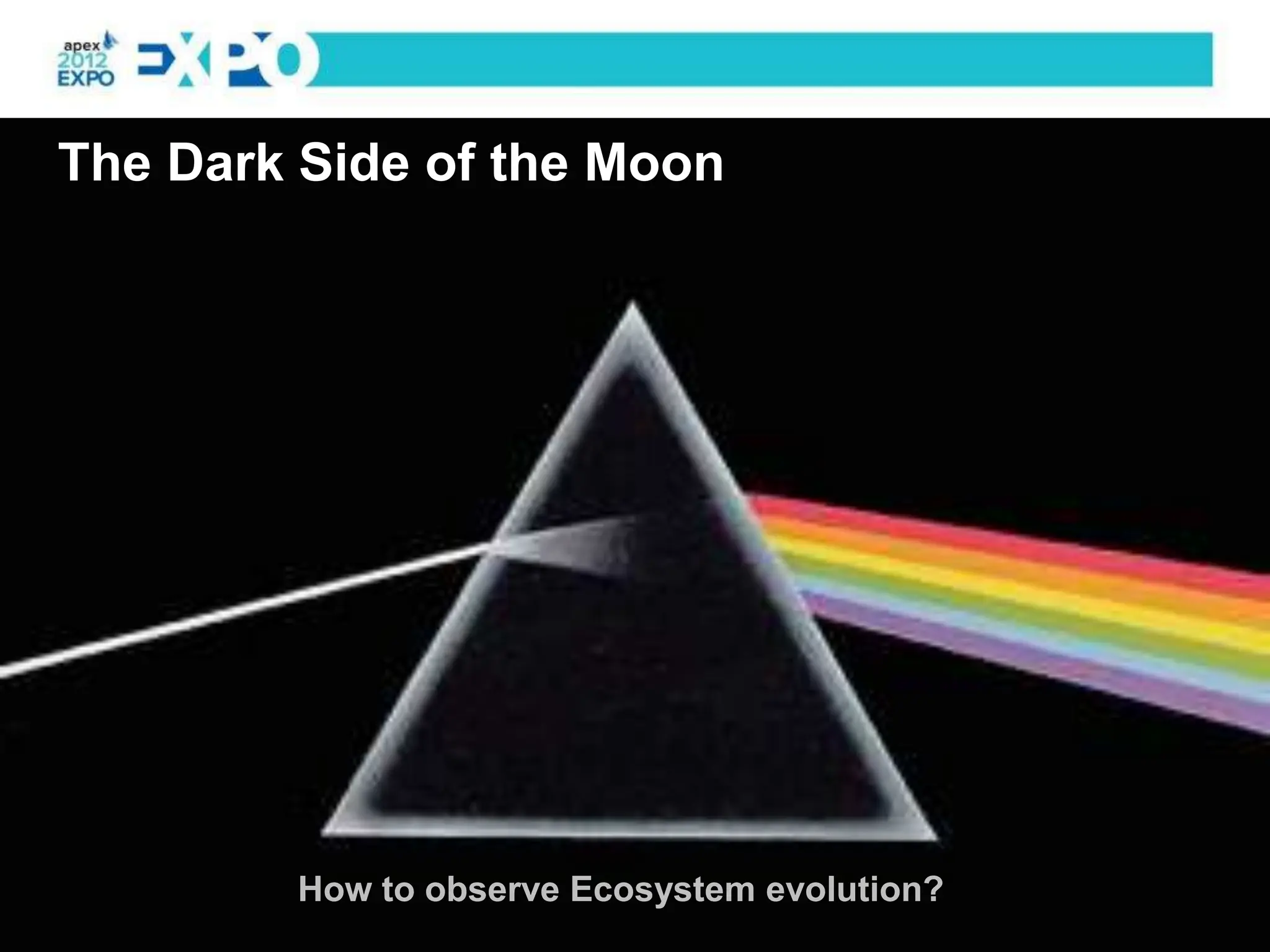 The Dark Side of the Moon




        How to observe Ecosystem evolution?
 