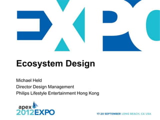 Ecosystem Design
Michael Held
Director Design Management
Philips Lifestyle Entertainment Hong Kong
 