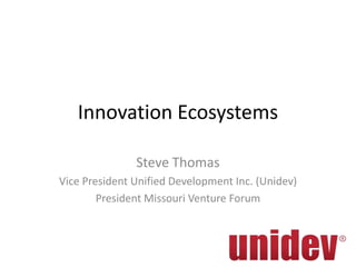 Innovation Ecosystems

               Steve Thomas
Vice President Unified Development Inc. (Unidev)
        President Missouri Venture Forum
 
