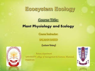 Course Title:
Plant Physiology and Ecology
Course Instructor:
SALMAN SAEED
Botany department
UNIVERSITY college of management & Sciences, Khanewal,
PAKSITAN
 