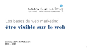 Les bases du web marketing
être visible sur le web
1
o.lemoigne@WebsterMedias.com
06 59 51 54 14
 