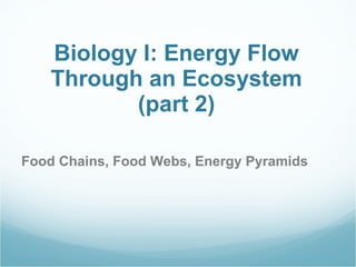 Biology I: Energy Flow Through an Ecosystem (part 2) Food Chains, Food Webs, Energy Pyramids 