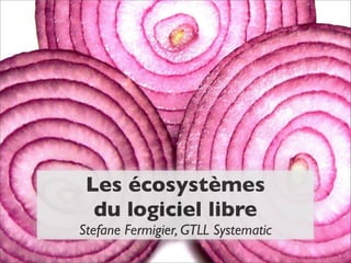 Les écosystèmes
  du logiciel libre
Stefane Fermigier, GTLL Systematic
 