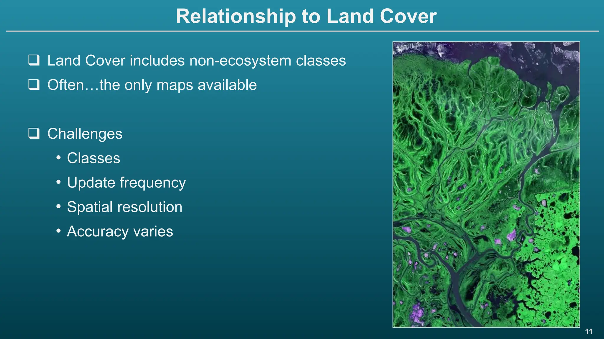 11
Relationship to Land Cover
❑ Land Cover includes non-ecosystem classes
❑ Often…the only maps available
❑ Challenges
• Classes
• Update frequency
• Spatial resolution
• Accuracy varies
 