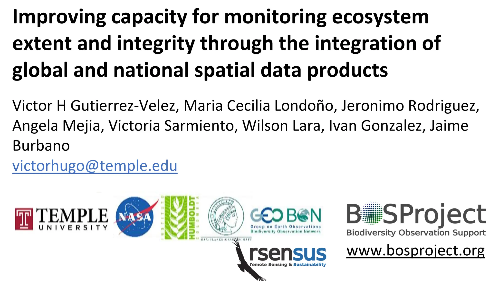 Improving capacity for monitoring ecosystem
extent and integrity through the integration of
global and national spatial data products
Victor H Gutierrez-Velez, Maria Cecilia Londoño, Jeronimo Rodriguez,
Angela Mejia, Victoria Sarmiento, Wilson Lara, Ivan Gonzalez, Jaime
Burbano
victorhugo@temple.edu
www.bosproject.org
 