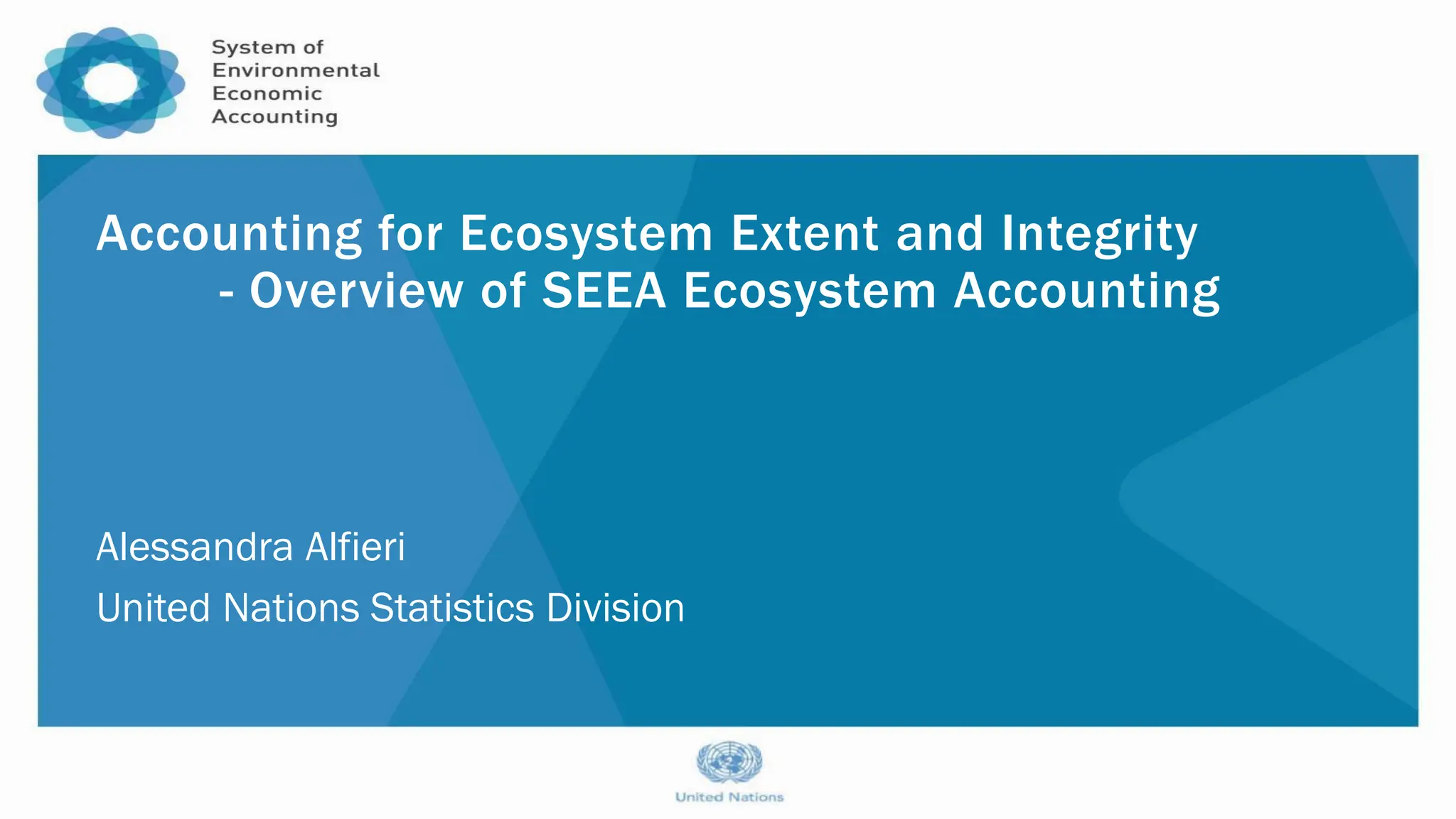 Accounting for Ecosystem Extent and Integrity
- Overview of SEEA Ecosystem Accounting
Alessandra Alfieri
United Nations Statistics Division
 