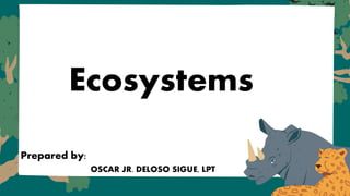 Ecosystems
Prepared by:
OSCAR JR. DELOSO SIGUE, LPT
 