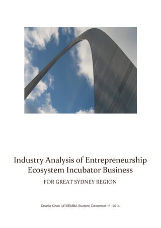 Charlie Chen |UTSEMBA Student| December 11, 2014
Industry Analysis of Entrepreneurship
Ecosystem Incubator Business
FOR GREAT SYDNEY REGION
 