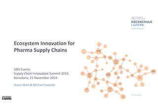 Ecosystem Innovation for
Pharma Supply Chains
GBX Events
Supply Chain Innovation Summit 2019,
Barcelona, 21 November 2019
Shaun West & Michael Huonder
 