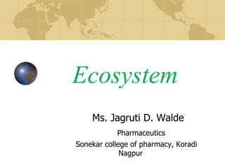 Ecosystem
Ms. Jagruti D. Walde
Pharmaceutics
Sonekar college of pharmacy, Koradi
Nagpur
 