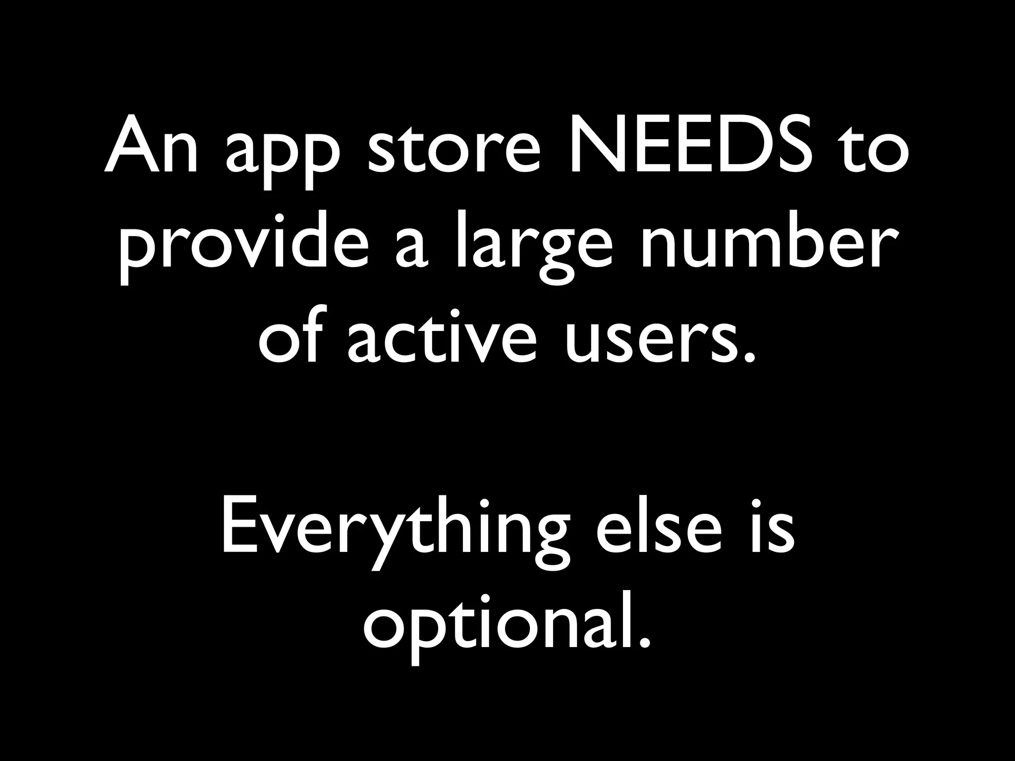 An app store NEEDS to
provide a large number
    of active users.

   Everything else is
       optional.
 