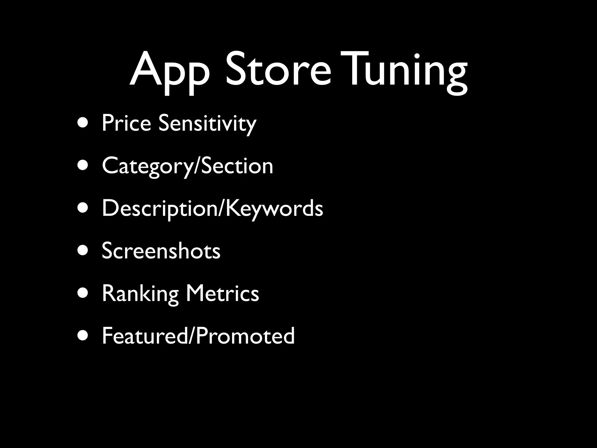 App Store Tuning
• Price Sensitivity
• Category/Section
• Description/Keywords
• Screenshots
• Ranking Metrics
• Featured/Promoted
 