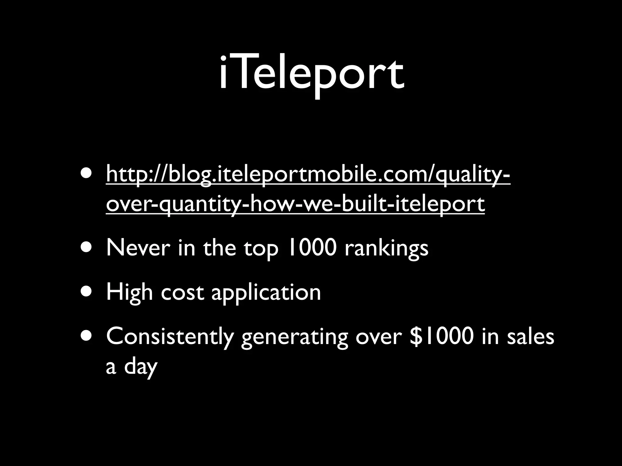 iTeleport
• http://blog.iteleportmobile.com/quality-
  over-quantity-how-we-built-iteleport
• Never in the top 1000 rankings
• High cost application
• Consistently generating over $1000 in sales
  a day
 