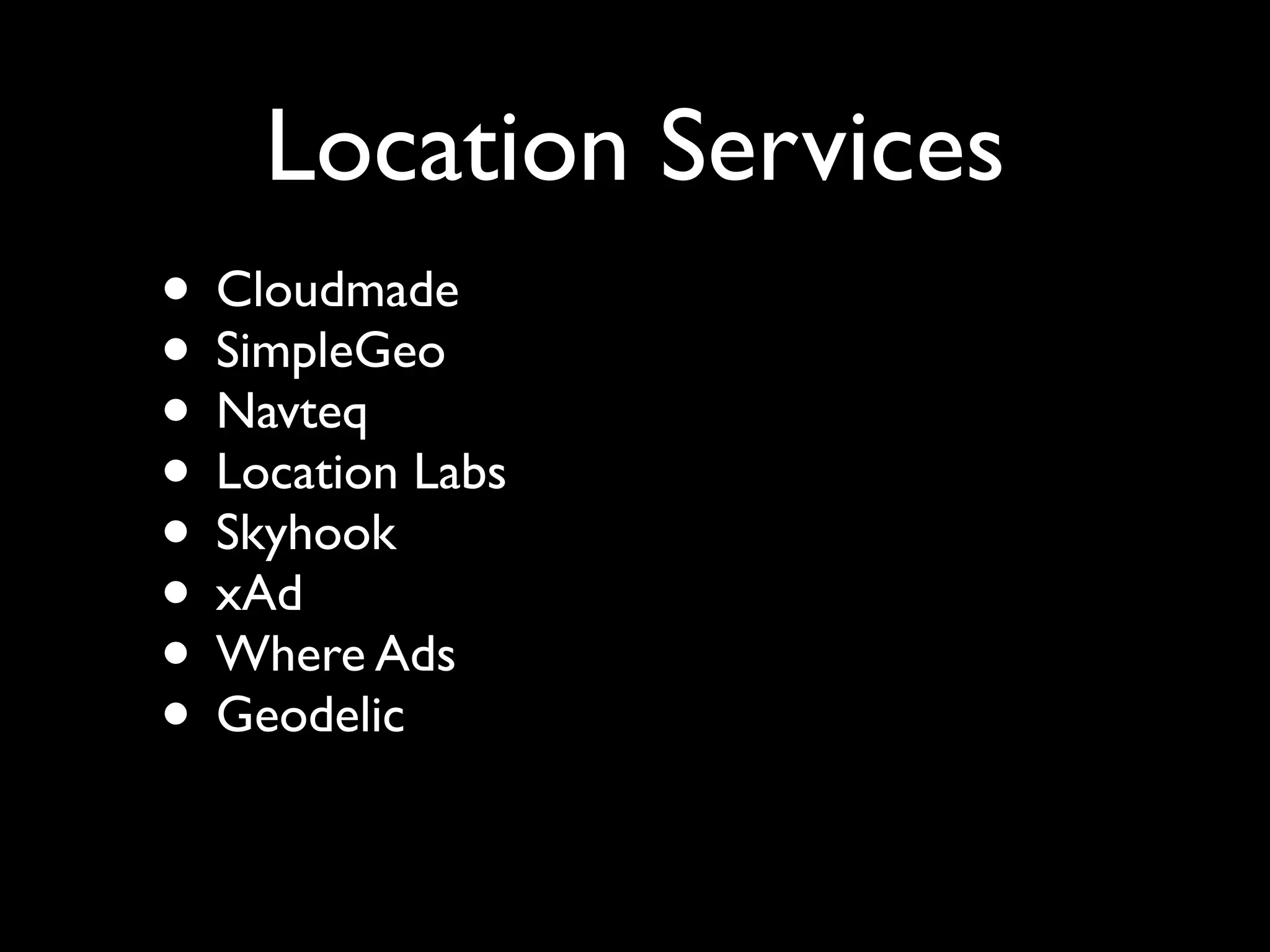 Location Services
• Cloudmade
• SimpleGeo
• Navteq
• Location Labs
• Skyhook
• xAd
• Where Ads
• Geodelic
 