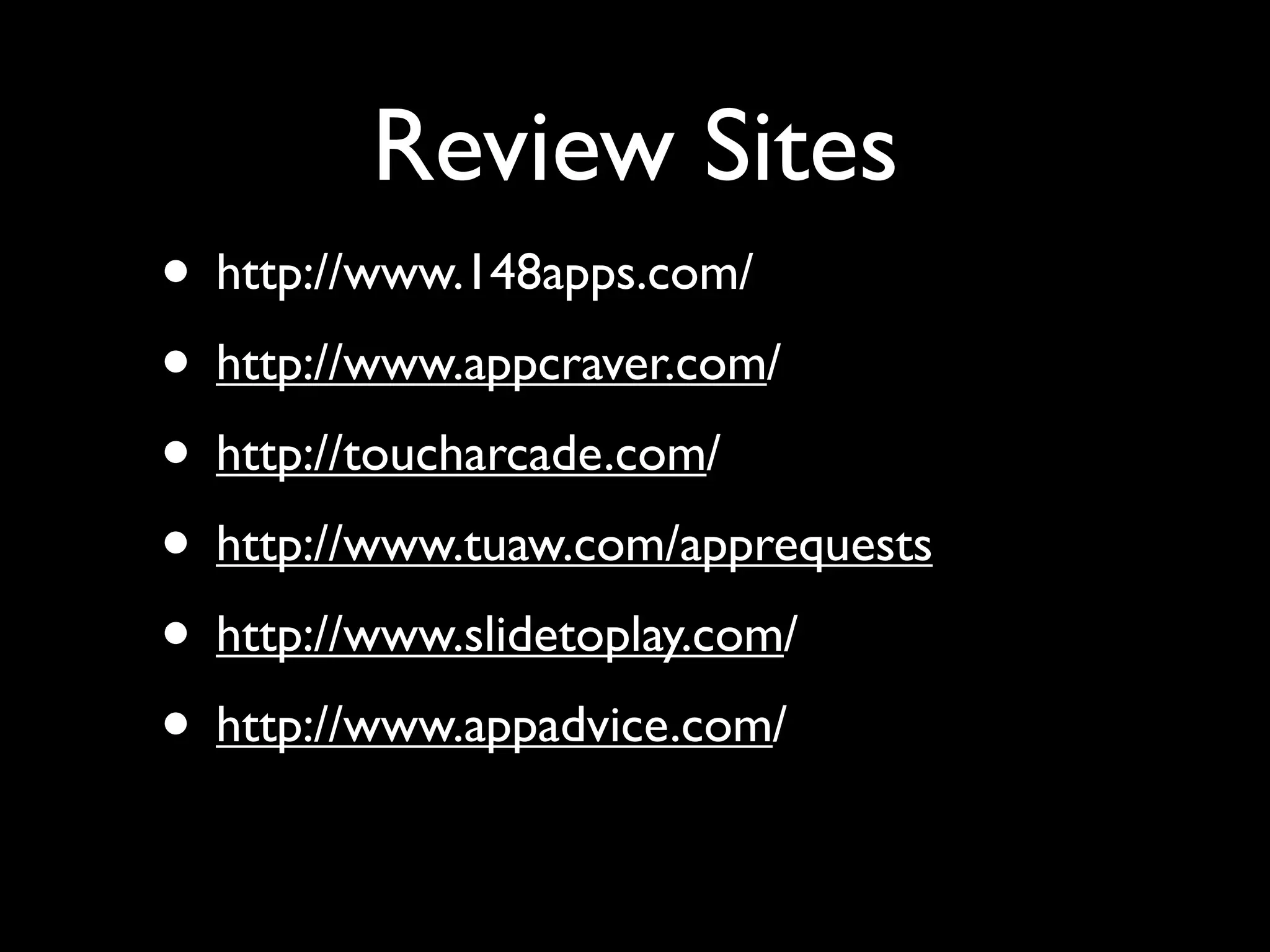 Review Sites
• http://www.148apps.com/
• http://www.appcraver.com/
• http://toucharcade.com/
• http://www.tuaw.com/apprequests
• http://www.slidetoplay.com/
• http://www.appadvice.com/
 