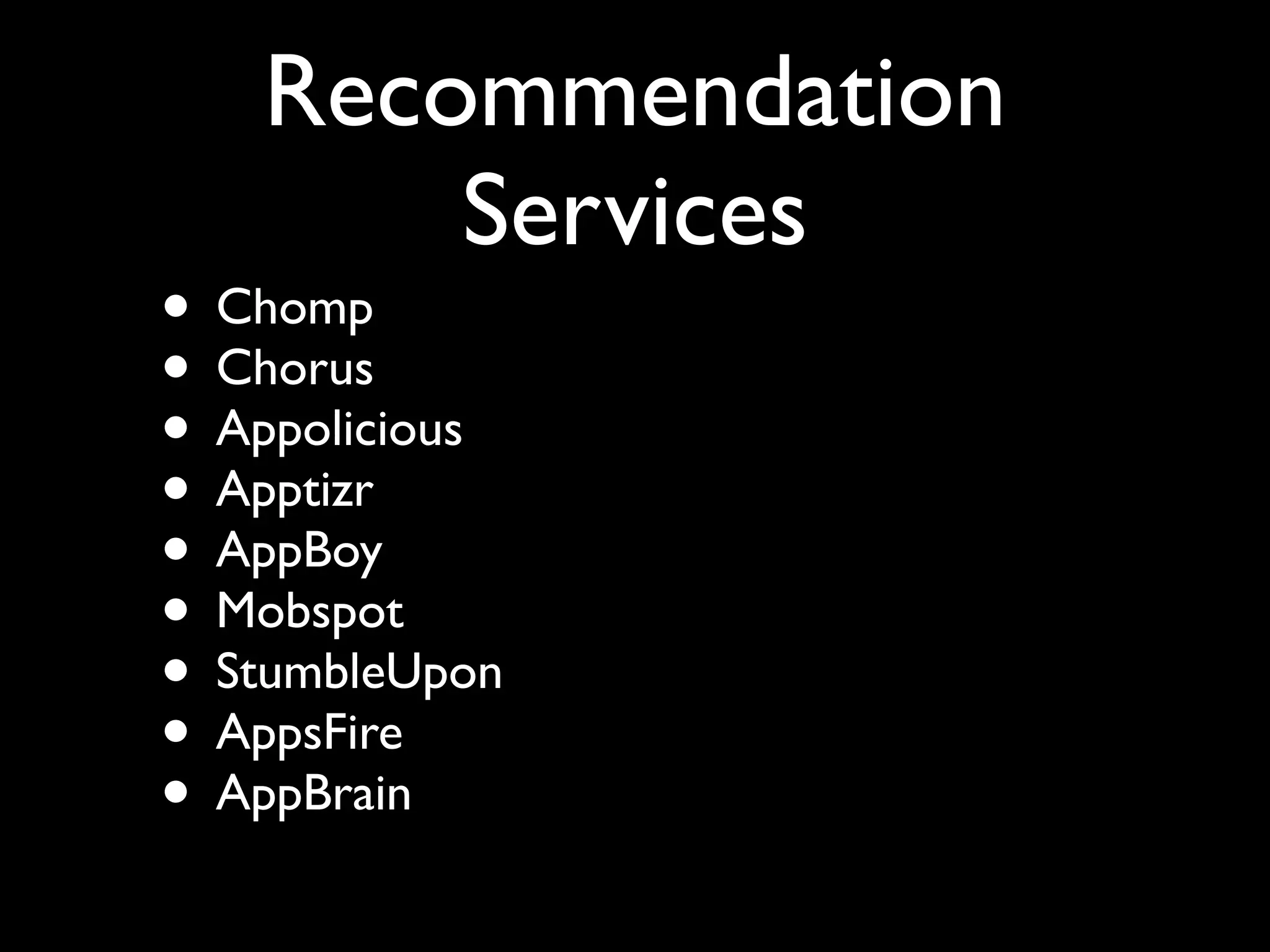 Recommendation
       Services
• Chomp
• Chorus
• Appolicious
• Apptizr
• AppBoy
• Mobspot
• StumbleUpon
• AppsFire
• AppBrain
 