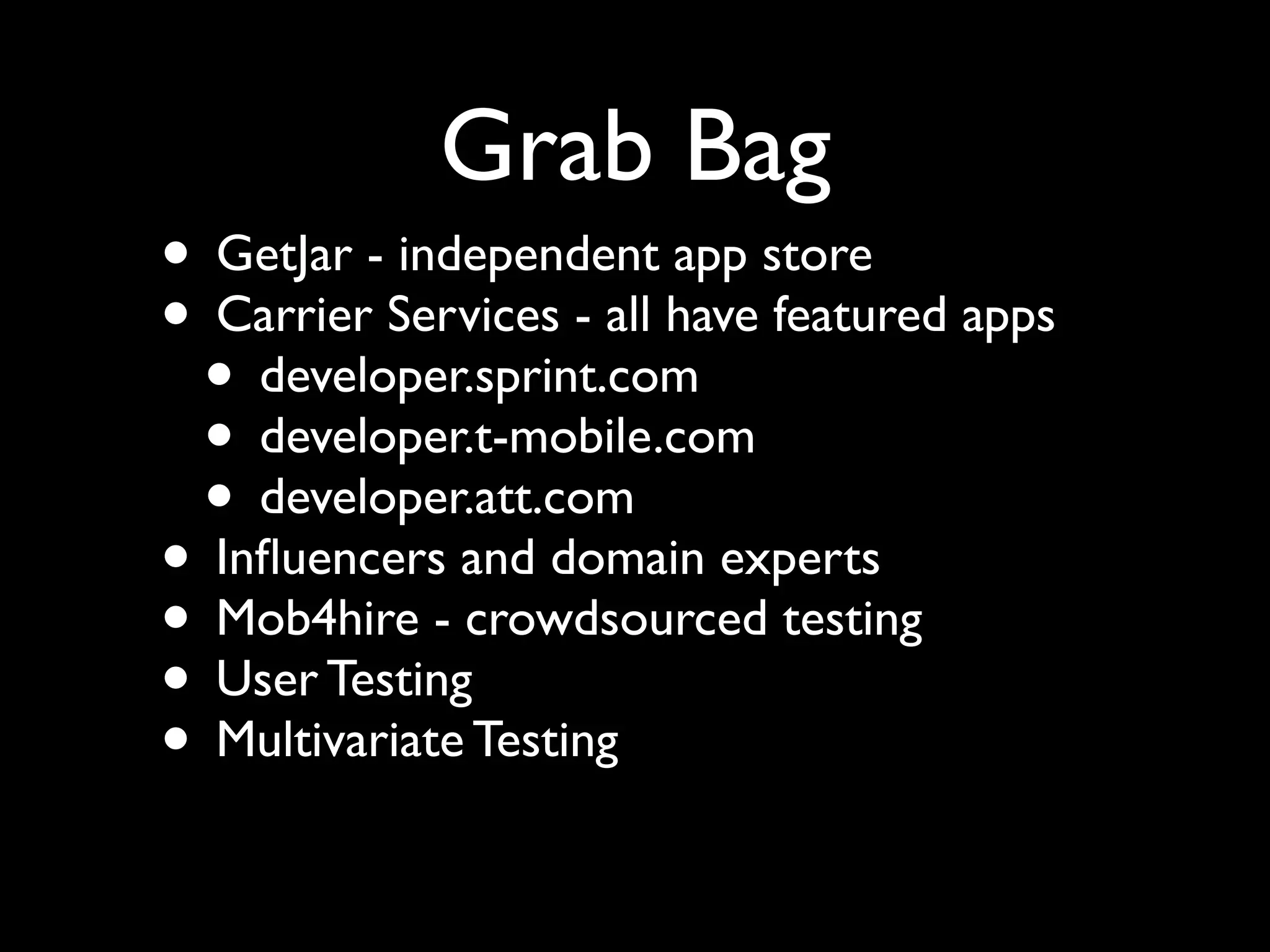 Grab Bag
• GetJar - independent app store
• Carrier Services - all have featured apps
 • developer.sprint.com
 • developer.t-mobile.com
 • developer.att.com
• Inﬂuencers and domain experts
• Mob4hire - crowdsourced testing
• User Testing
• Multivariate Testing
 