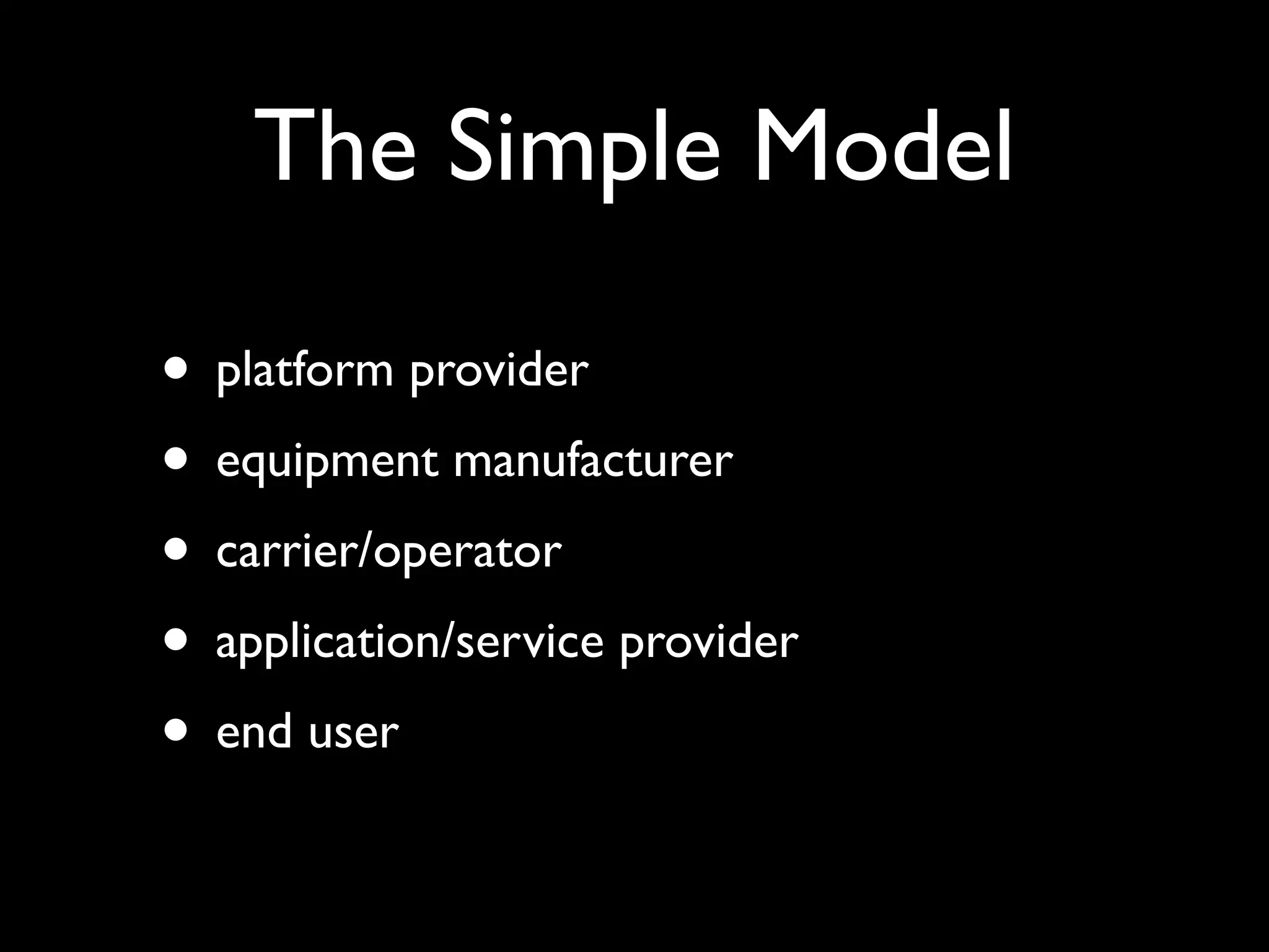 The Simple Model

• platform provider
• equipment manufacturer
• carrier/operator
• application/service provider
• end user
 
