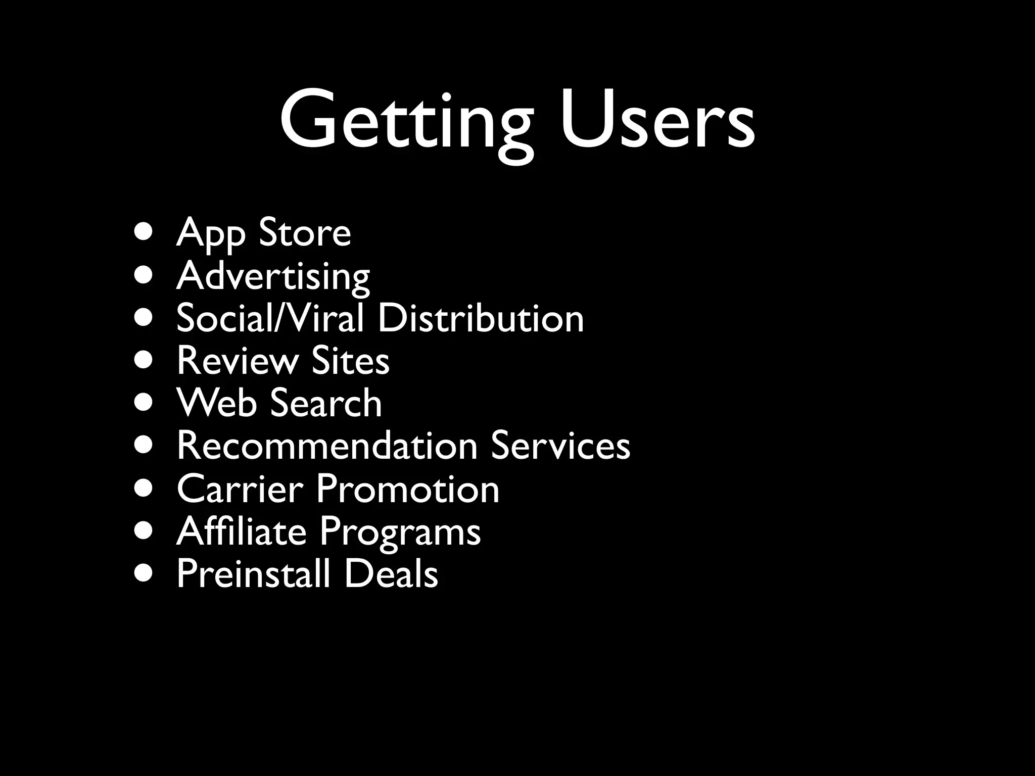 Getting Users
• App Store
• Advertising Distribution
• Social/Viral
• Review Sites
• Web Search Services
• Recommendation
• Carrier Promotion
• Afﬁliate Programs
• Preinstall Deals
 