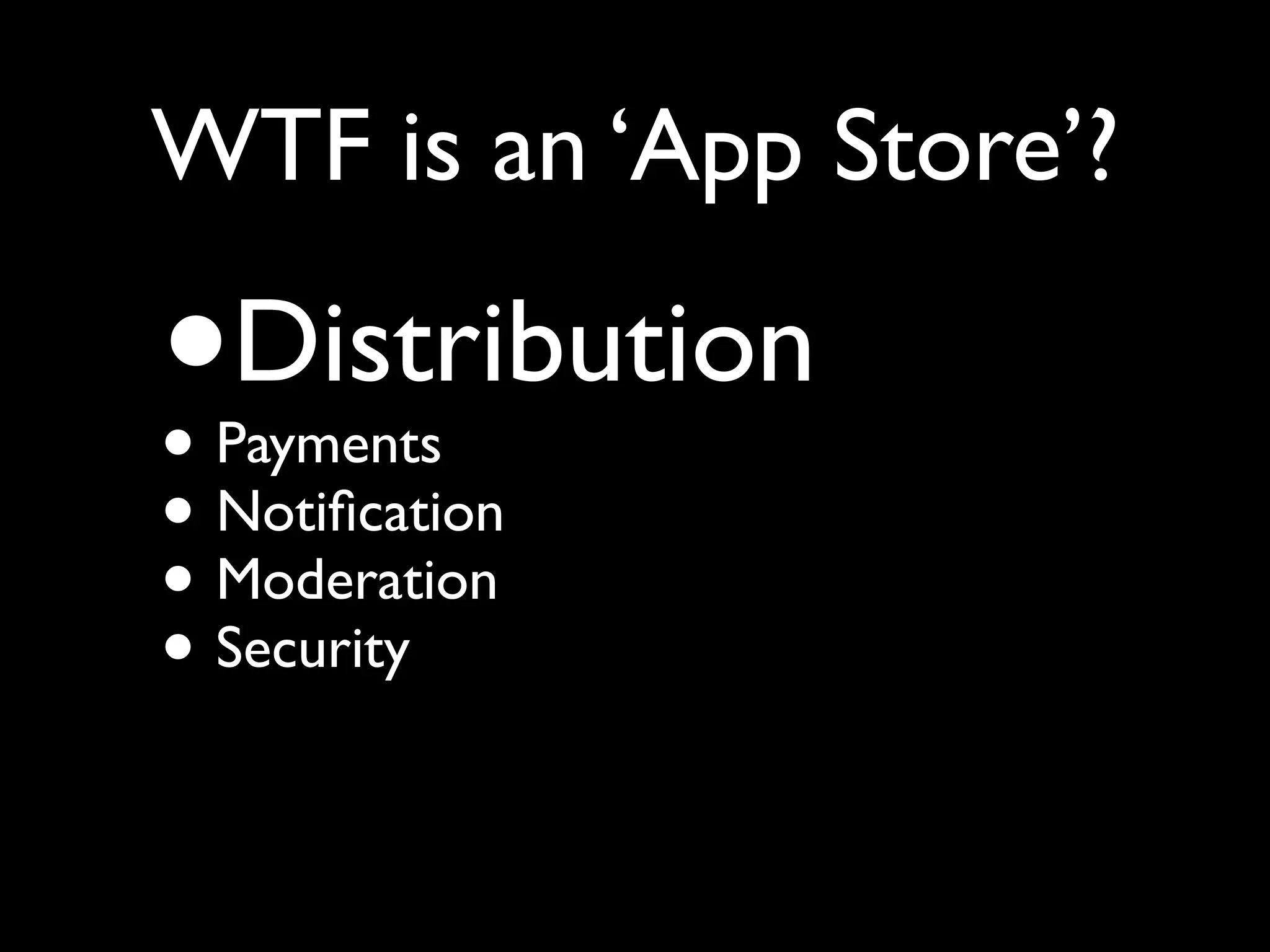 WTF is an ‘App Store’?

•
•
    Distribution
    Payments
•   Notiﬁcation
•   Moderation
•   Security
 