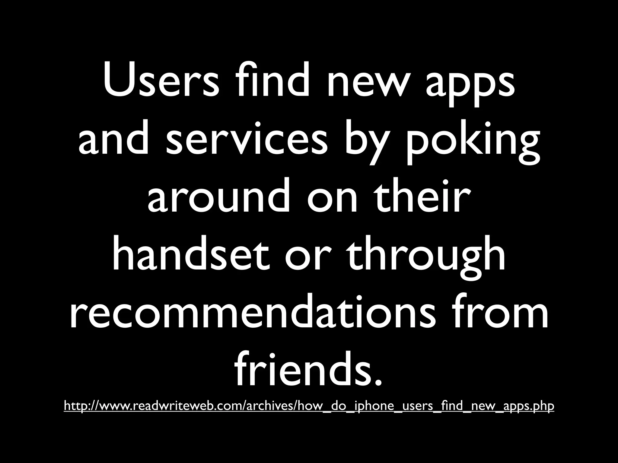 Users ﬁnd new apps
 and services by poking
    around on their
  handset or through
recommendations from
        friends.
http://www.readwriteweb.com/archives/how_do_iphone_users_ﬁnd_new_apps.php
 
