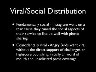 Viral/Social Distribution
• Fundamentally social - Instagram went on a
  tear cause they tuned the social aspects of
  the...