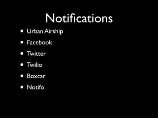 Notiﬁcations
• Urban Airship
• Facebook
• Twitter
• Twilio
• Boxcar
• Notifo
 