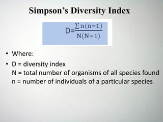 • Where:
• D = diversity index
N = total number of organisms of all species found
n = number of individuals of a particular species
Simpson’s Diversity Index
 