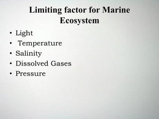 Limiting factor for Marine
Ecosystem
• Light
• Temperature
• Salinity
• Dissolved Gases
• Pressure
 