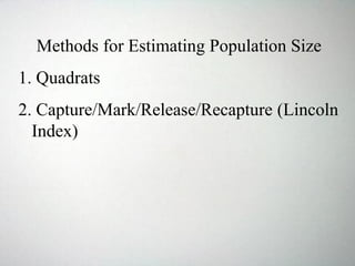 Methods for Estimating Population Size
1. Quadrats
2. Capture/Mark/Release/Recapture (Lincoln
Index)
 