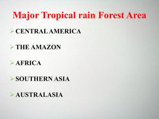 Major Tropical rain Forest Area
CENTRALAMERICA
THE AMAZON
AFRICA
SOUTHERN ASIA
AUSTRALASIA
 