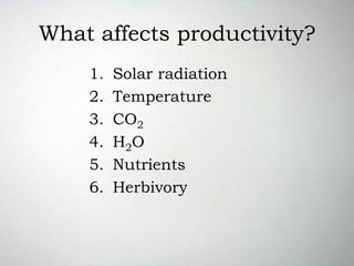 What affects productivity?
1. Solar radiation
2. Temperature
3. CO2
4. H2O
5. Nutrients
6. Herbivory
 