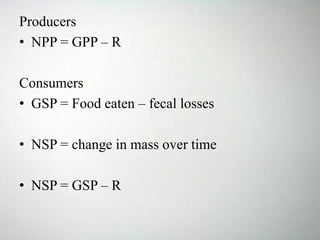 Producers
• NPP = GPP – R
Consumers
• GSP = Food eaten – fecal losses
• NSP = change in mass over time
• NSP = GSP – R
 