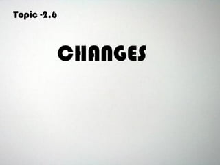 Topic -2.6
CHANGES
 