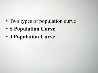 • Two types of population curve
• S Population Curve
• J Population Curve
 