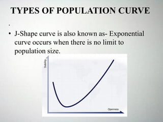 TYPES OF POPULATION CURVE
.
• J-Shape curve is also known as- Exponential
curve occurs when there is no limit to
population size.
 