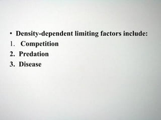• Density-dependent limiting factors include:
1. Competition
2. Predation
3. Disease
 