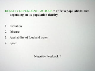 DENSITY DEPENDENT FACTORS = affect a populations’ size
depending on its population density.
1. Predation
2. Disease
3. Availability of food and water
4. Space
Negative Feedback!!
 