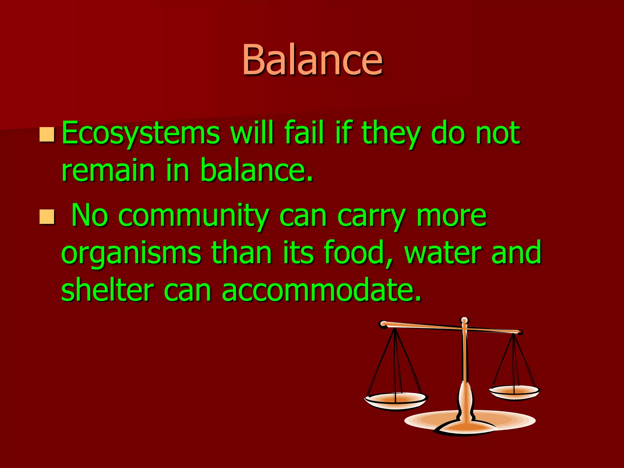 BalanceEcosystems will fail if they do not remain in balance. No community can carry more organisms than its food, water and shelter can accommodate.