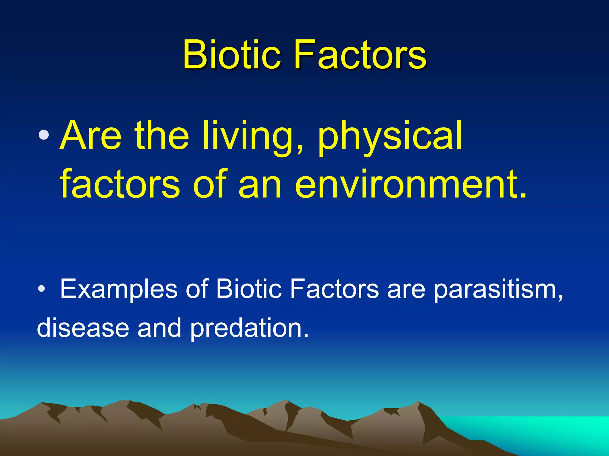 Biotic FactorsAre the living, physical factors of an environment.Examples of Biotic Factors are parasitism,disease and predation. 