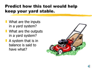 Predict how this tool would help keep your yard stable. What are the inputs in a yard system? What are the outputs in a yard system? A system that is in balance is said to have what? 